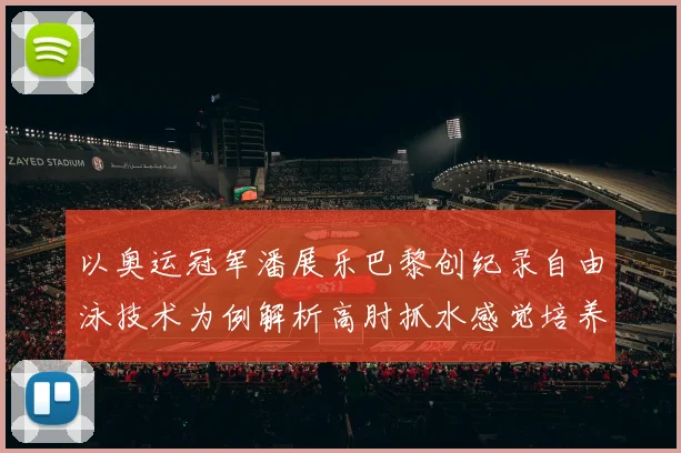 以奥运冠军潘展乐巴黎创纪录自由泳技术为例解析高肘抓水感觉培养的关键步骤