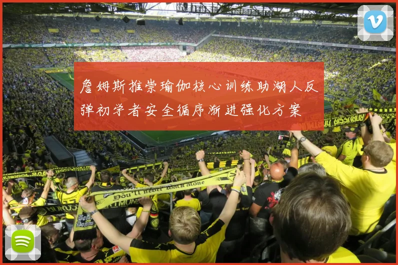 詹姆斯推崇瑜伽核心训练助湖人反弹初学者安全循序渐进强化方案