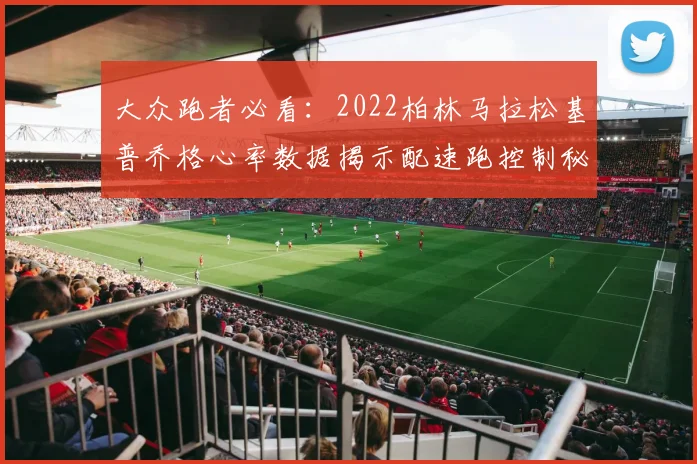 大众跑者必看:2022柏林马拉松基普乔格心率数据揭示配速跑控制秘诀