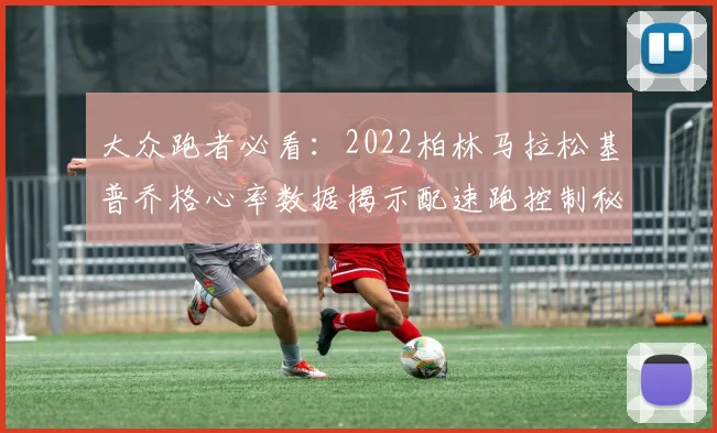大众跑者必看：2022柏林马拉松基普乔格心率数据揭示配速跑控制秘诀