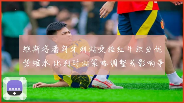 维斯塔潘匈牙利站受挫红牛积分优势缩水 比利时站策略调整或影响争冠格局