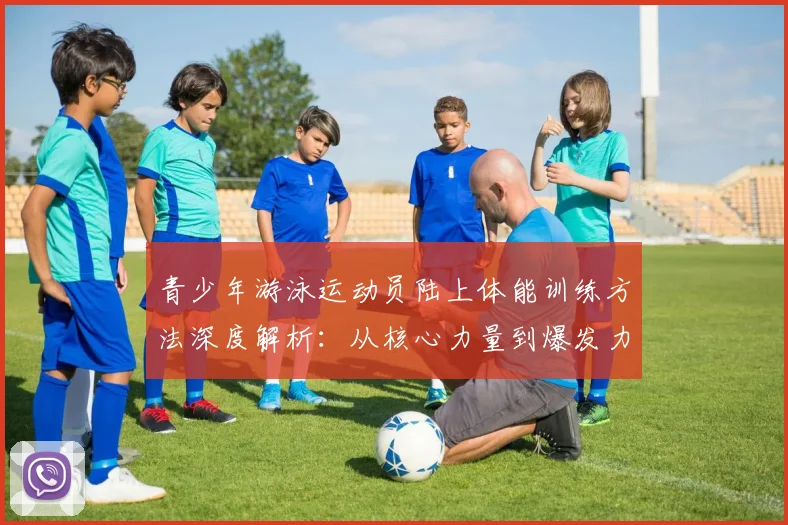 青少年游泳运动员陆上体能训练方法深度解析:从核心力量到爆发力培养
