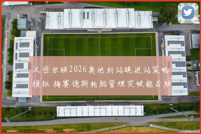 汉密尔顿2026奥地利站晚进站策略模拟 梅赛德斯轮胎管理突破能否助其逆袭第五