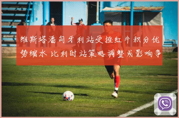 维斯塔潘匈牙利站受挫红牛积分优势缩水 比利时站策略调整或影响争冠格局
