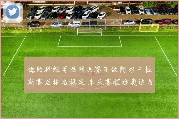 德约科维奇温网决赛不敌阿尔卡拉斯赛后排名稳定 未来赛程迎奥运与美网双重考验