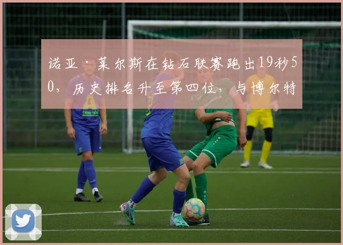 诺亚·莱尔斯在钻石联赛跑出19秒50，历史排名升至第四位，与博尔特世界纪录差距深度解读