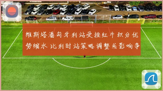 维斯塔潘匈牙利站受挫红牛积分优势缩水 比利时站策略调整或影响争冠格局