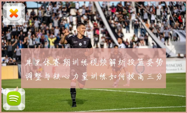 库里休赛期训练视频解析投篮姿势调整与核心力量训练如何拔高三分命中率