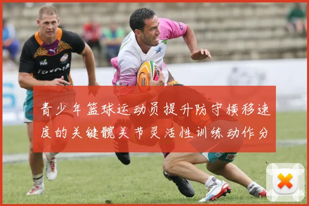 青少年篮球运动员提升防守横移速度的关键髋关节灵活性训练动作分析