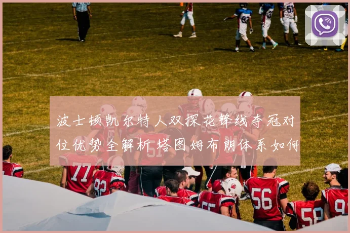 波士顿凯尔特人双探花锋线夺冠对位优势全解析 塔图姆布朗体系如何统治总决赛