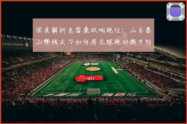 深度解析克雷桑双响跑位：山东泰山锋线尖刀如何用无球跑动撕开防线