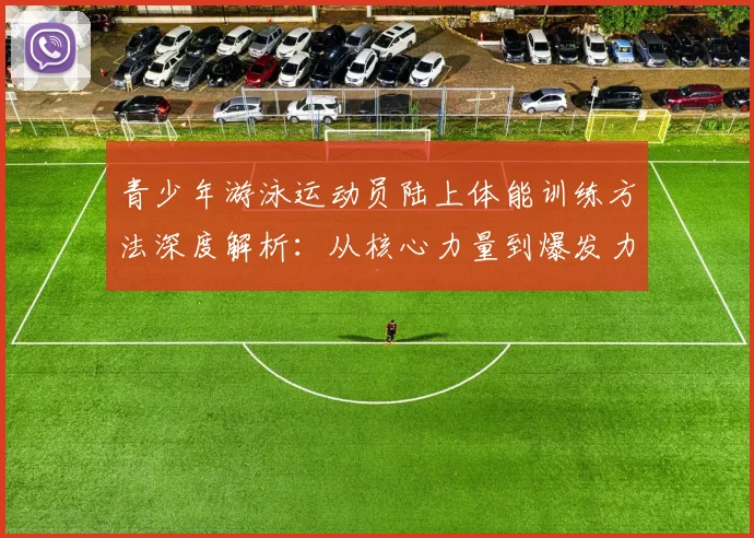 青少年游泳运动员陆上体能训练方法深度解析：从核心力量到爆发力培养